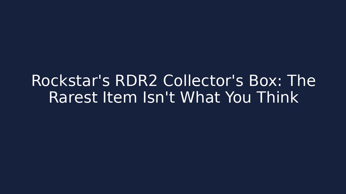 Rockstar’s RDR2 Collector’s Box: The Rarest Item Isn’t What You Think