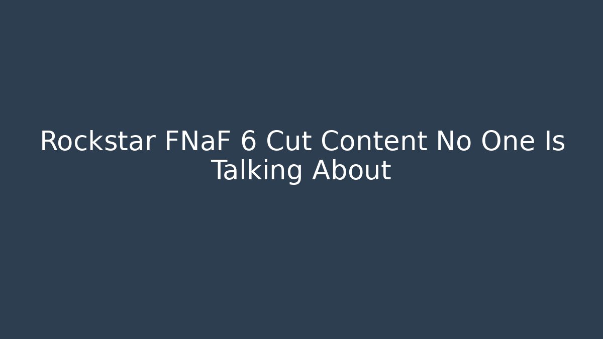 Rockstar FNaF 6 Cut Content No One Is Talking About