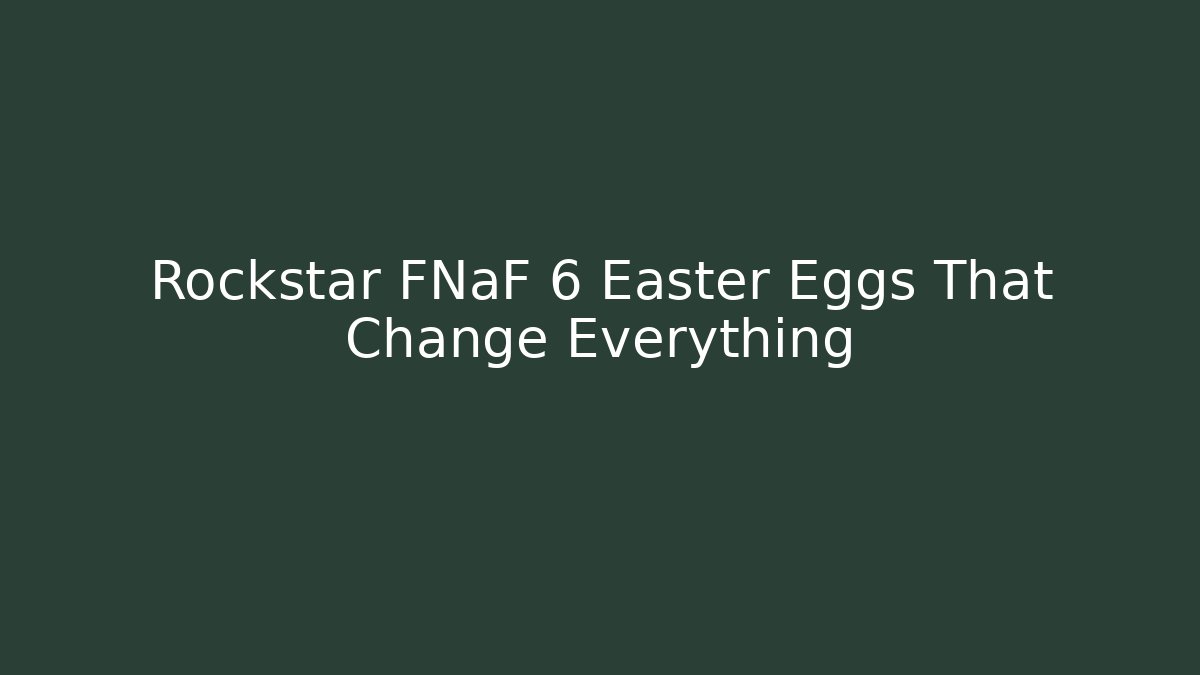 Rockstar FNaF 6 Easter Eggs That Change Everything
