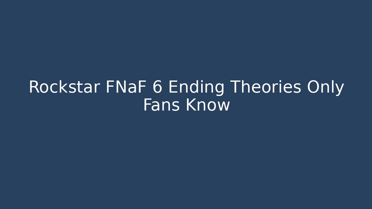 Rockstar FNaF 6 Ending Theories Only Fans Know