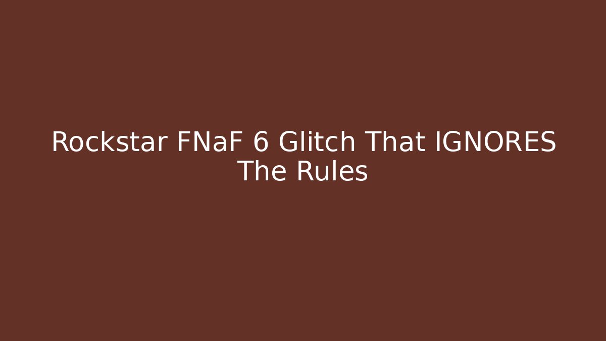 Rockstar FNaF 6 Glitch That IGNORES The Rules