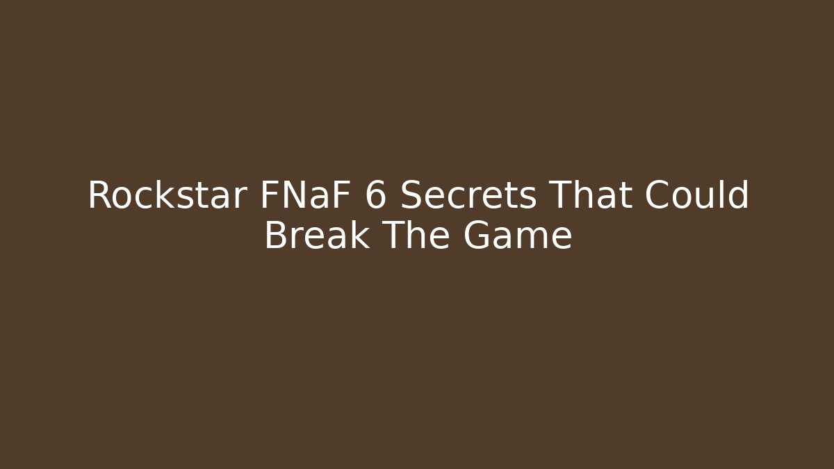 Rockstar FNaF 6 Secrets That Could Break The Game