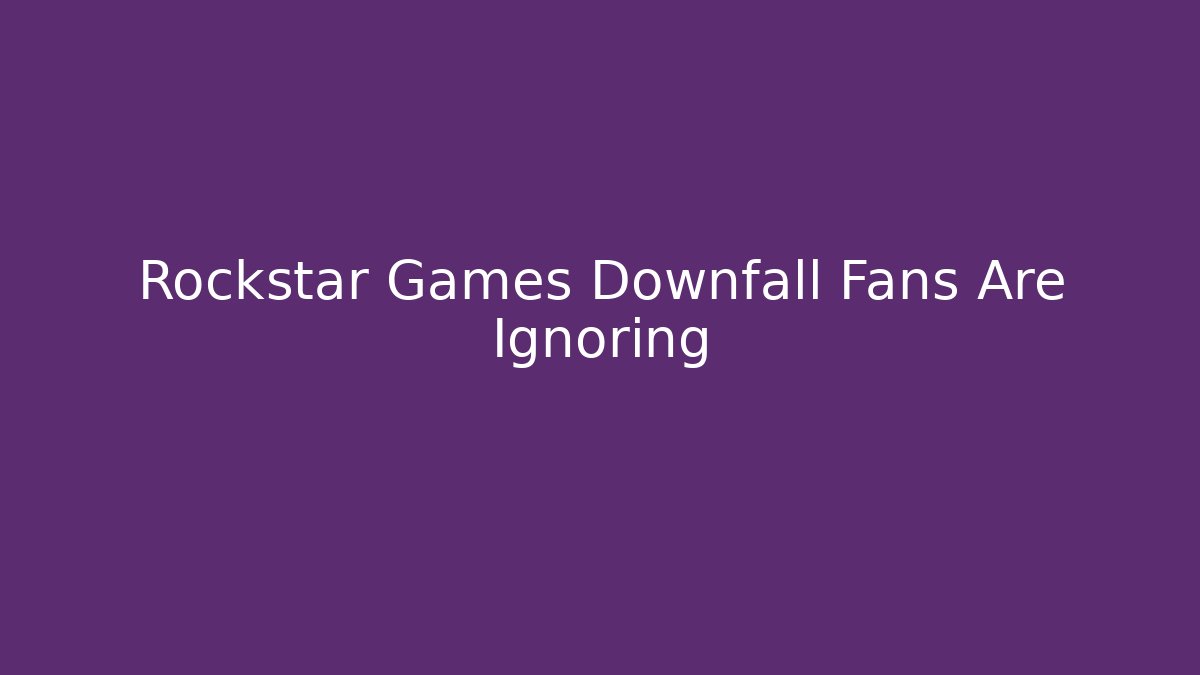 Rockstar Games Downfall Fans Are Ignoring