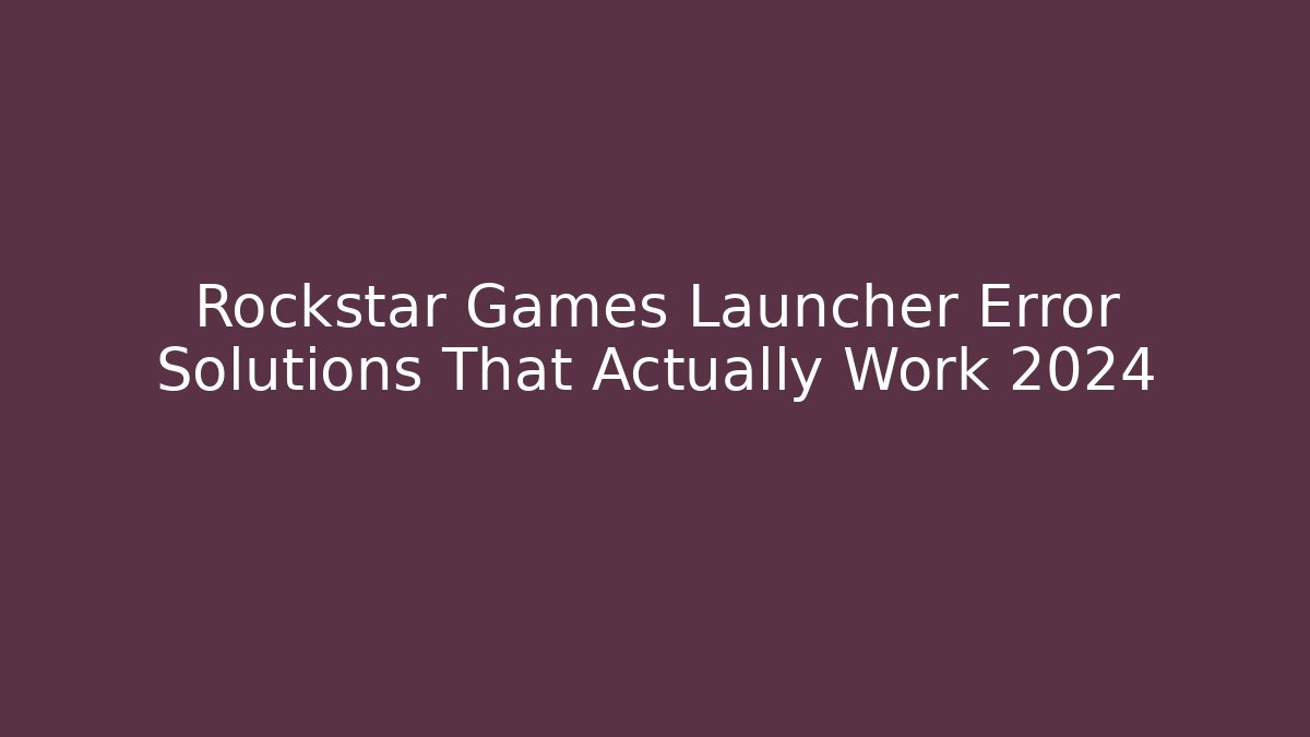 Rockstar Games Launcher Error Solutions That Actually Work 2024