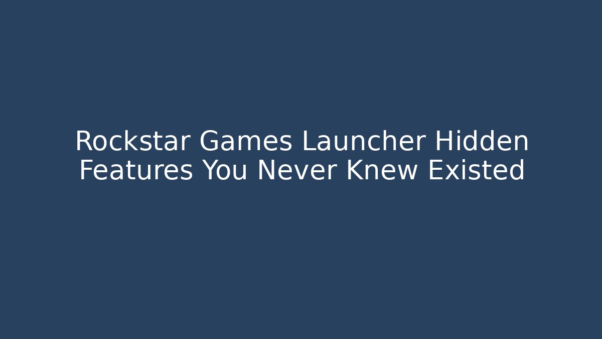 Rockstar Games Launcher Hidden Features You Never Knew Existed