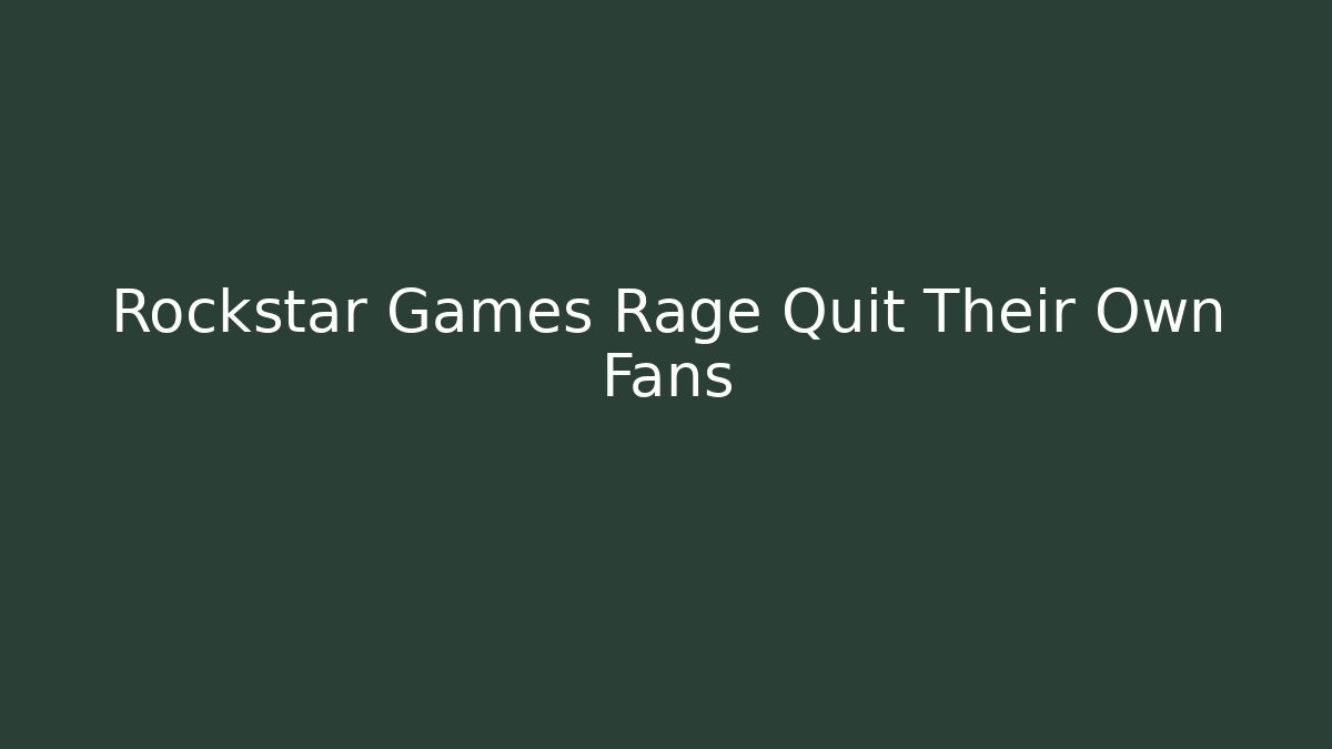 Rockstar Games Rage Quit Their Own Fans - Critter Realm