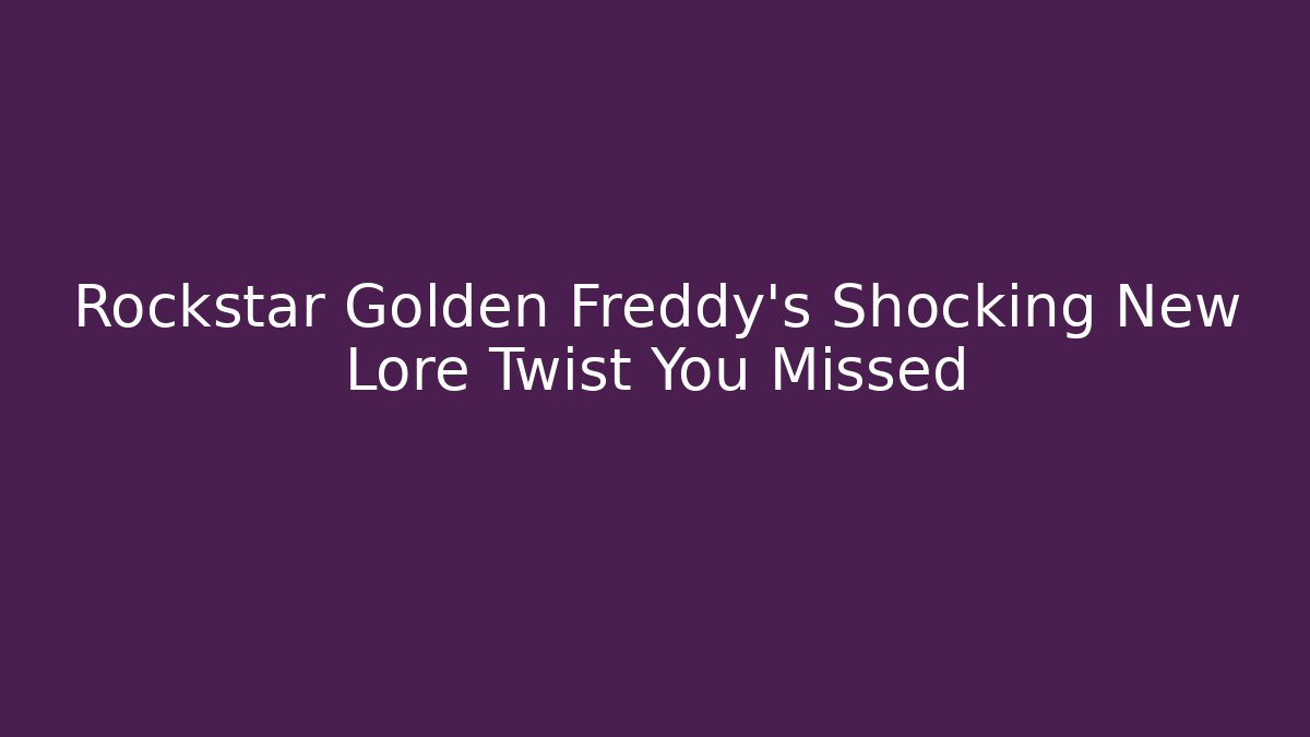 Rockstar Golden Freddy's Shocking New Lore Twist You Missed
