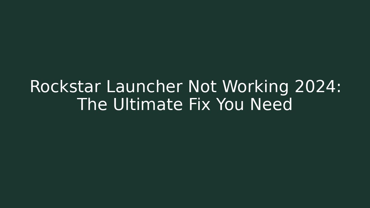 Rockstar Launcher Not Working 2024: The Ultimate Fix You Need