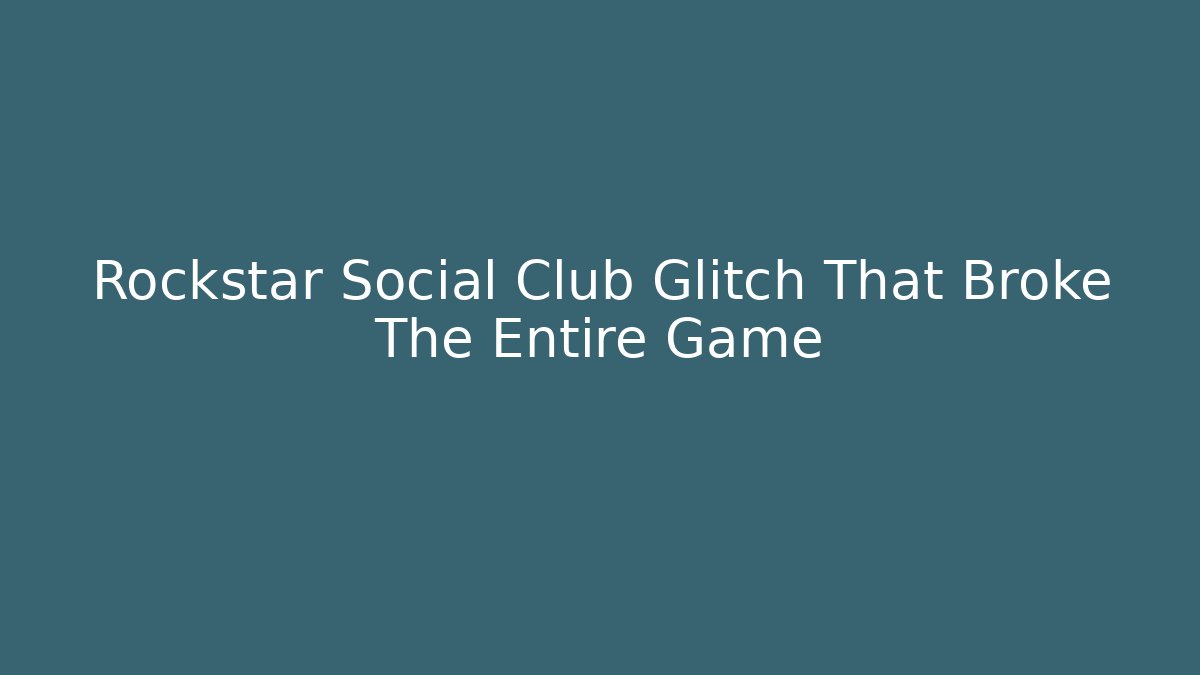 Rockstar Social Club Glitch That Broke The Entire Game