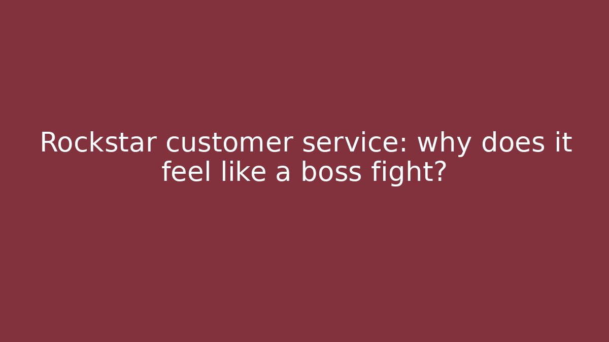 Rockstar customer service: why does it feel like a boss fight?
