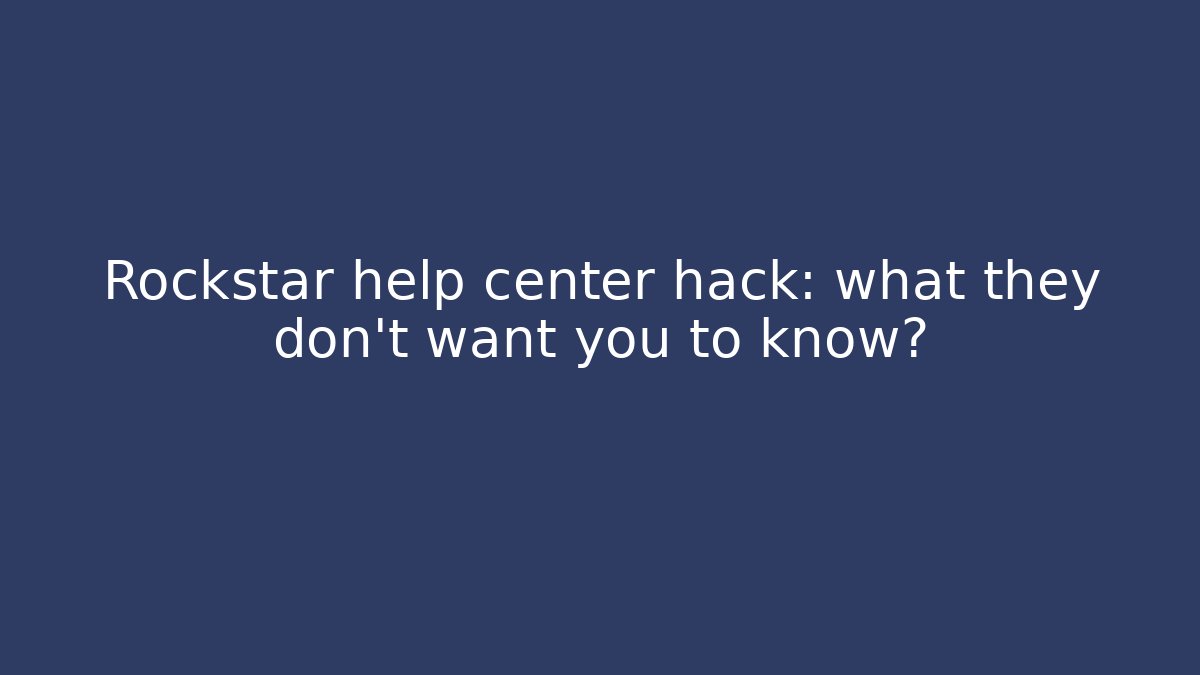 Rockstar help center hack: what they don’t want you to know?