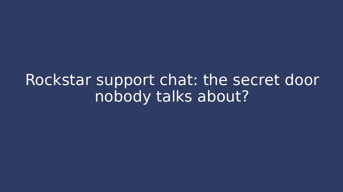 Rockstar support chat: the secret door nobody talks about?