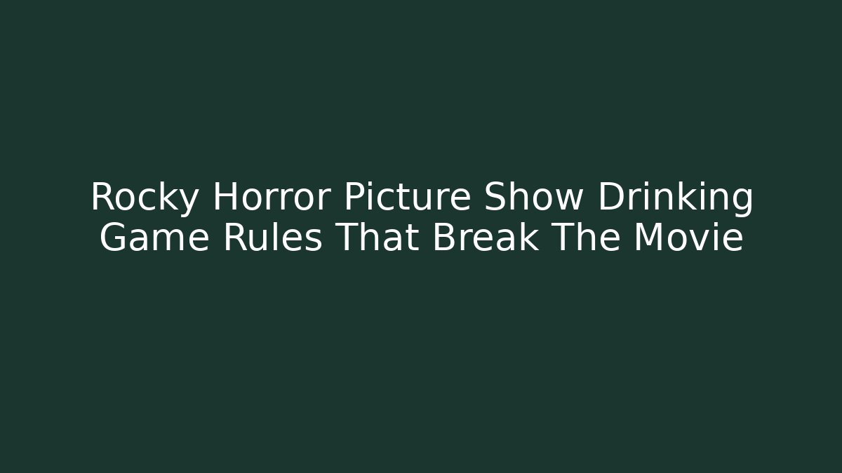 Rocky Horror Picture Show Drinking Game Rules That Break The Movie