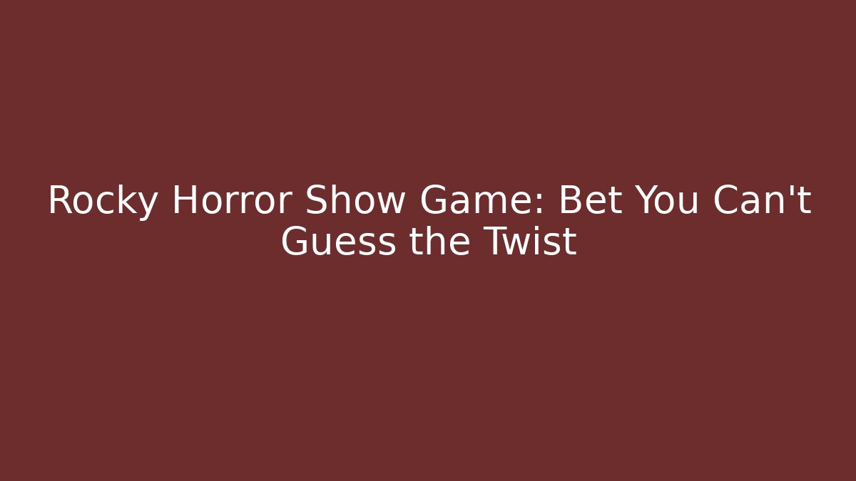 Rocky Horror Show Game: Bet You Can't Guess the Twist