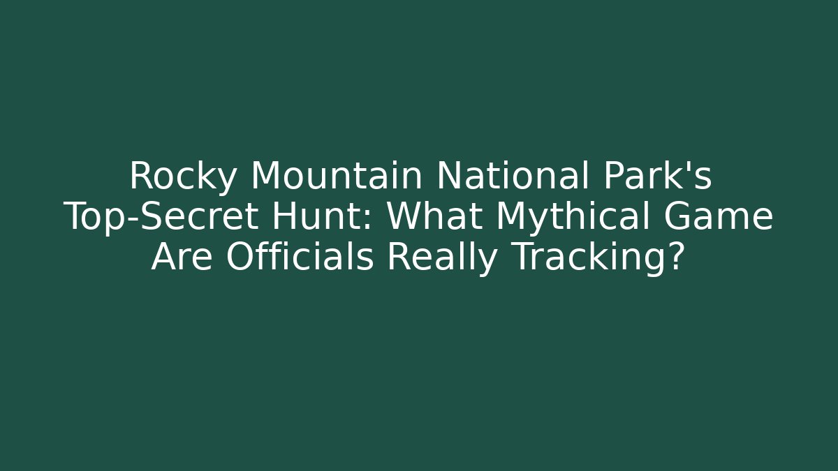 Rocky Mountain National Park's Top-Secret Hunt: What Mythical Game Are Officials Really Tracking?
