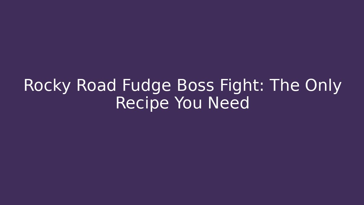 Rocky Road Fudge Boss Fight: The Only Recipe You Need
