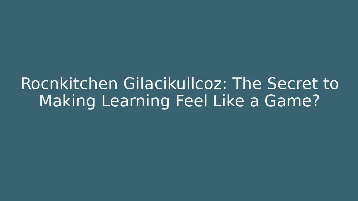 Rocnkitchen Gilacikullcoz: The Secret to Making Learning Feel Like a Game?