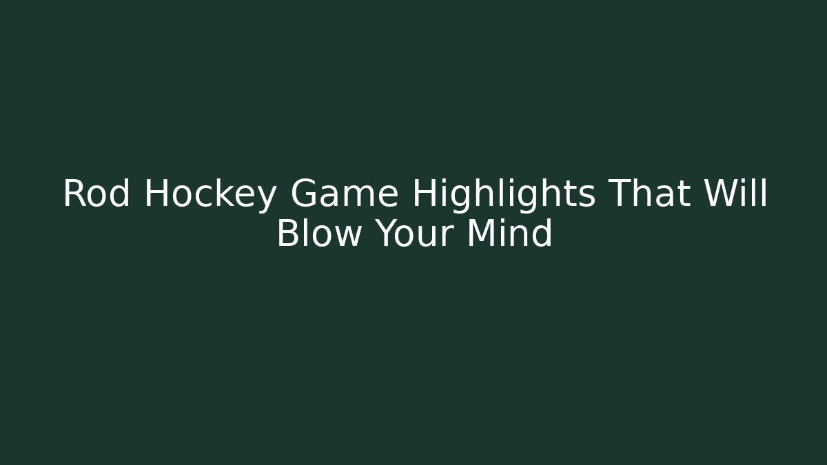 Rod Hockey Game Highlights That Will Blow Your Mind
