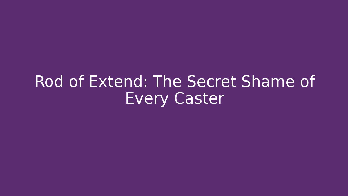 Rod of Extend: The Secret Shame of Every Caster