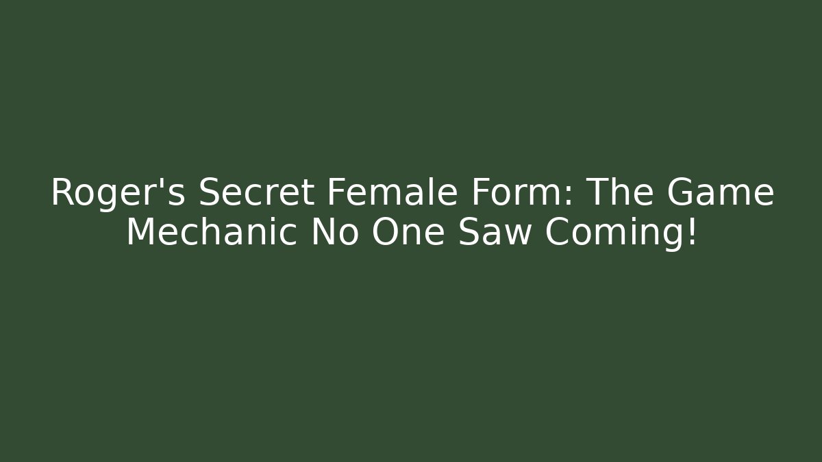 Roger's Secret Female Form: The Game Mechanic No One Saw Coming!