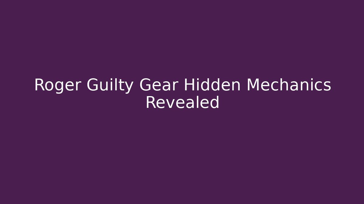 Roger Guilty Gear Hidden Mechanics Revealed
