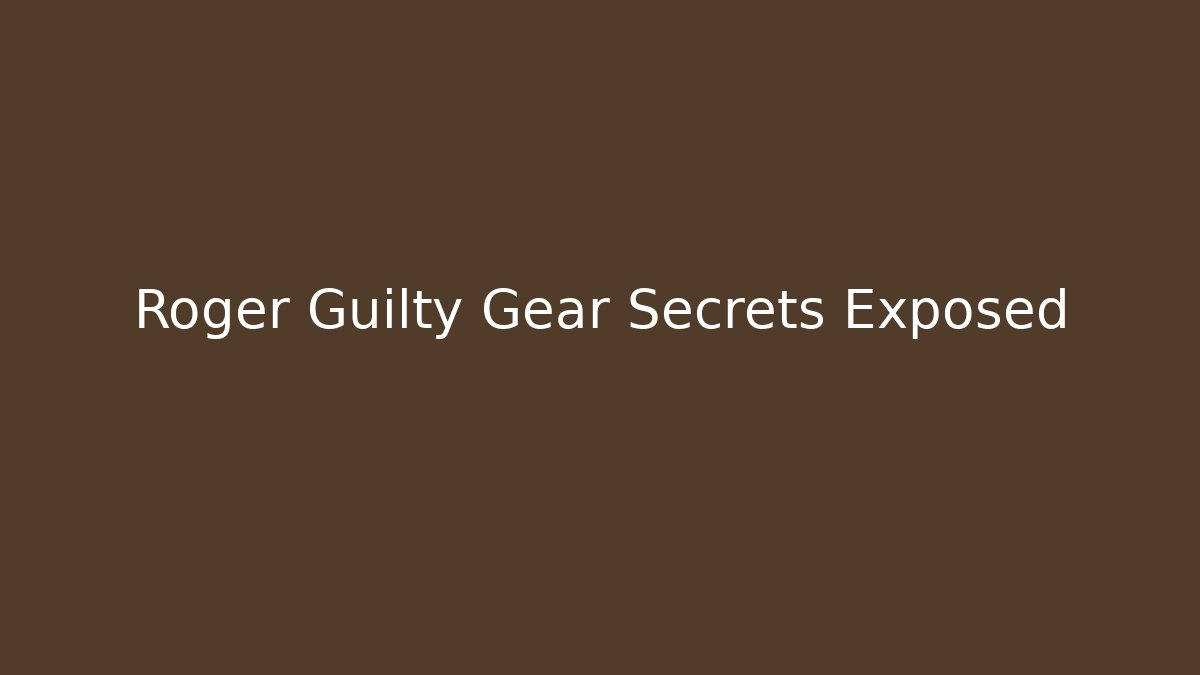 Roger Guilty Gear Secrets Exposed