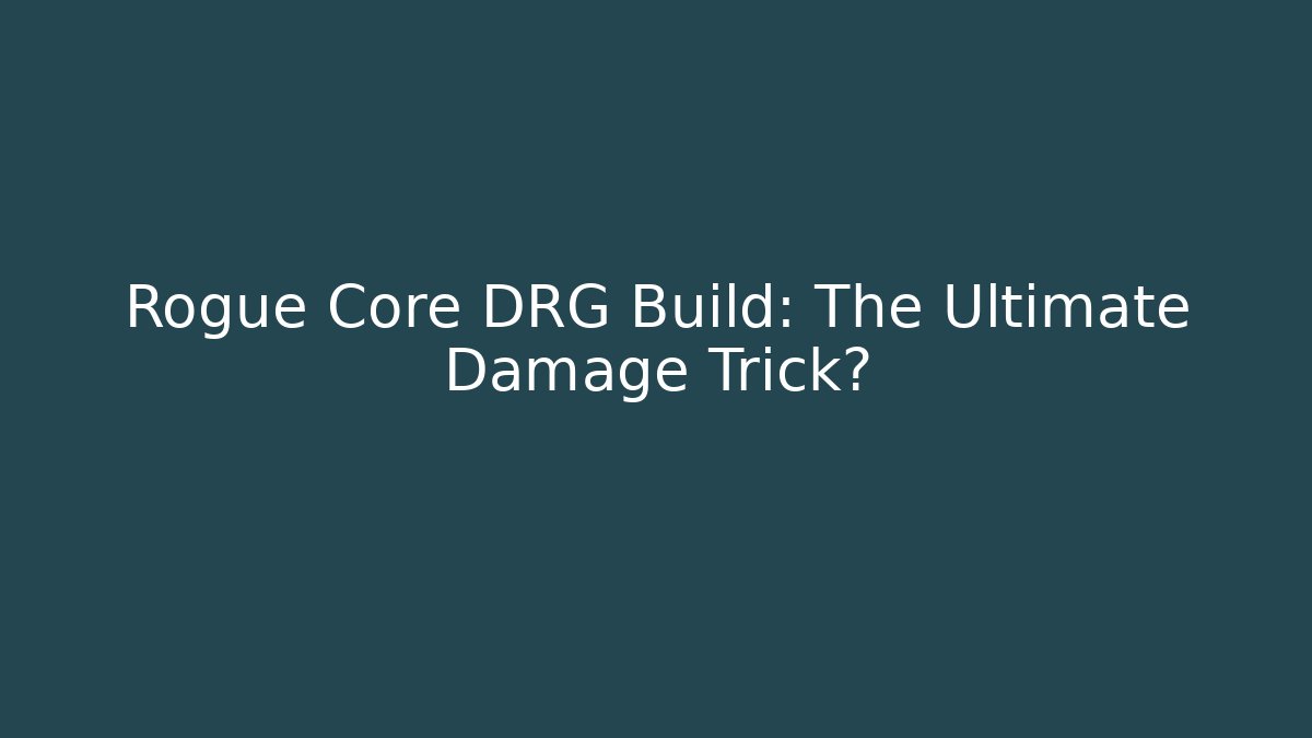 Rogue Core DRG Build: The Ultimate Damage Trick?