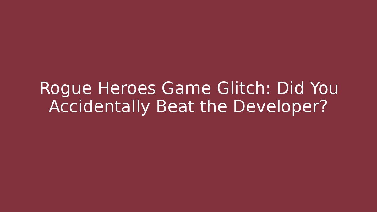 Rogue Heroes Game Glitch: Did You Accidentally Beat the Developer?