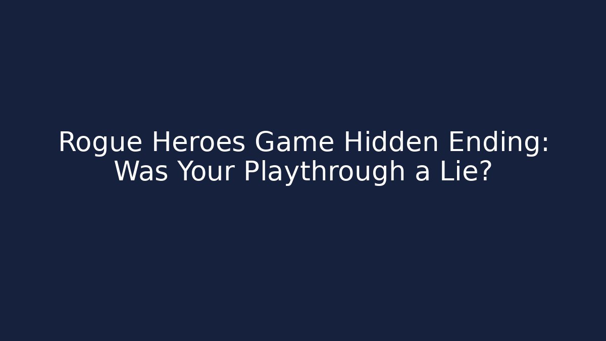 Rogue Heroes Game Hidden Ending: Was Your Playthrough a Lie?