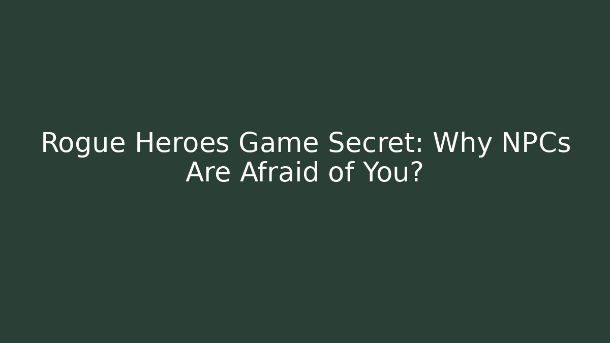 Rogue Heroes Game Secret: Why NPCs Are Afraid of You?
