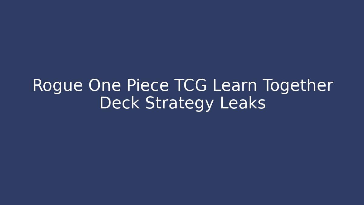 Rogue One Piece TCG Learn Together Deck Strategy Leaks