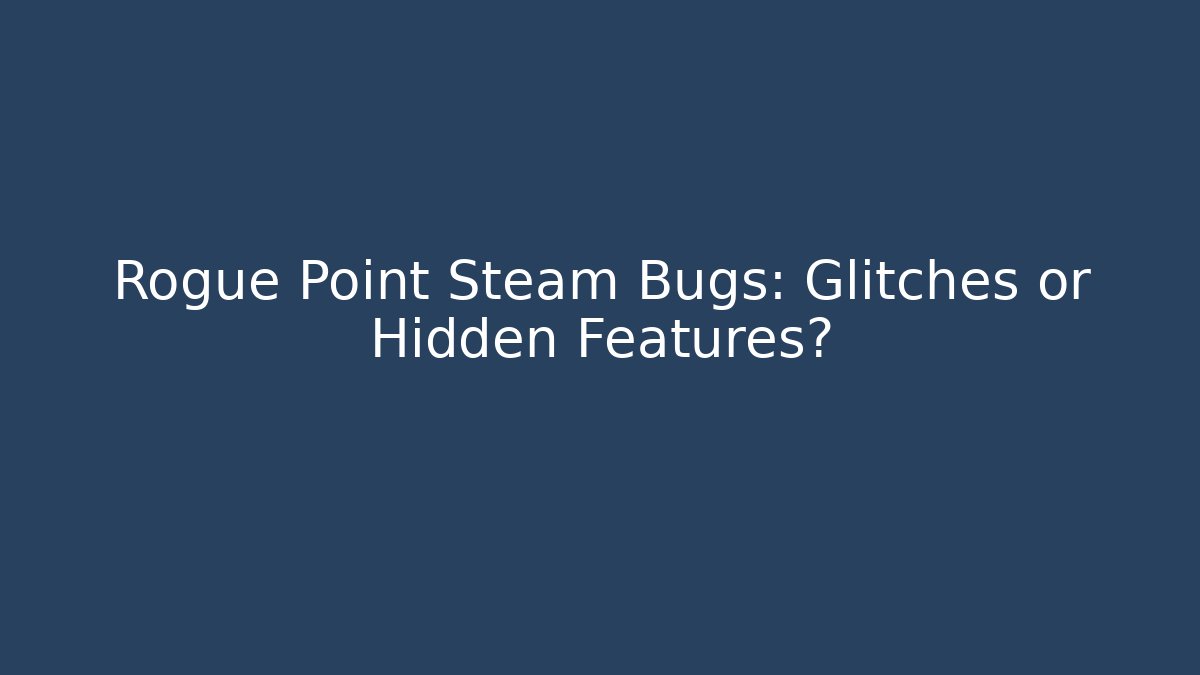 Rogue Point Steam Bugs: Glitches or Hidden Features?