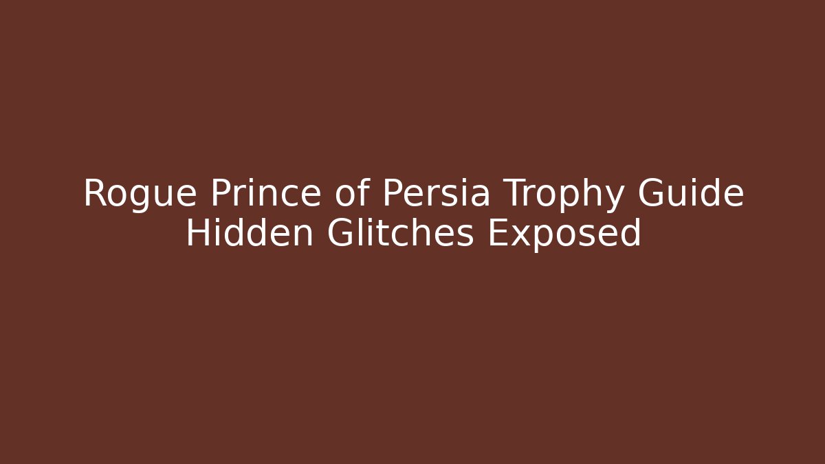 Rogue Prince of Persia Trophy Guide Hidden Glitches Exposed