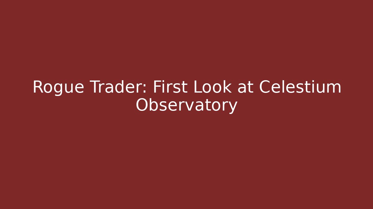 Rogue Trader: First Look at Celestium Observatory