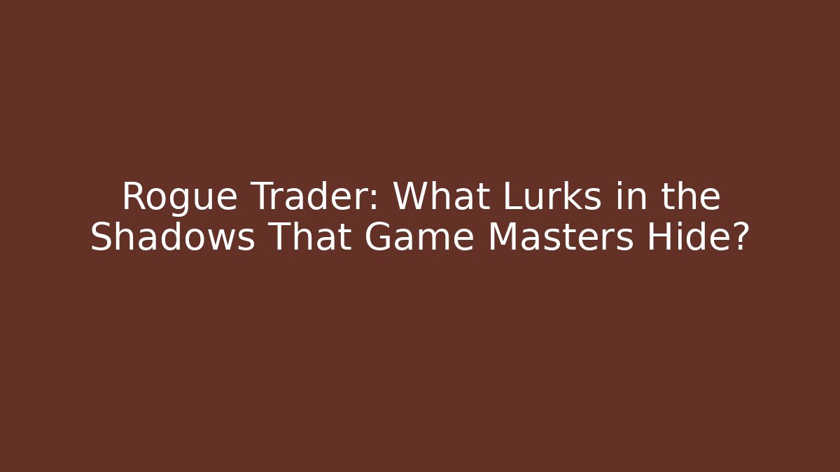 Rogue Trader: What Lurks in the Shadows That Game Masters Hide?