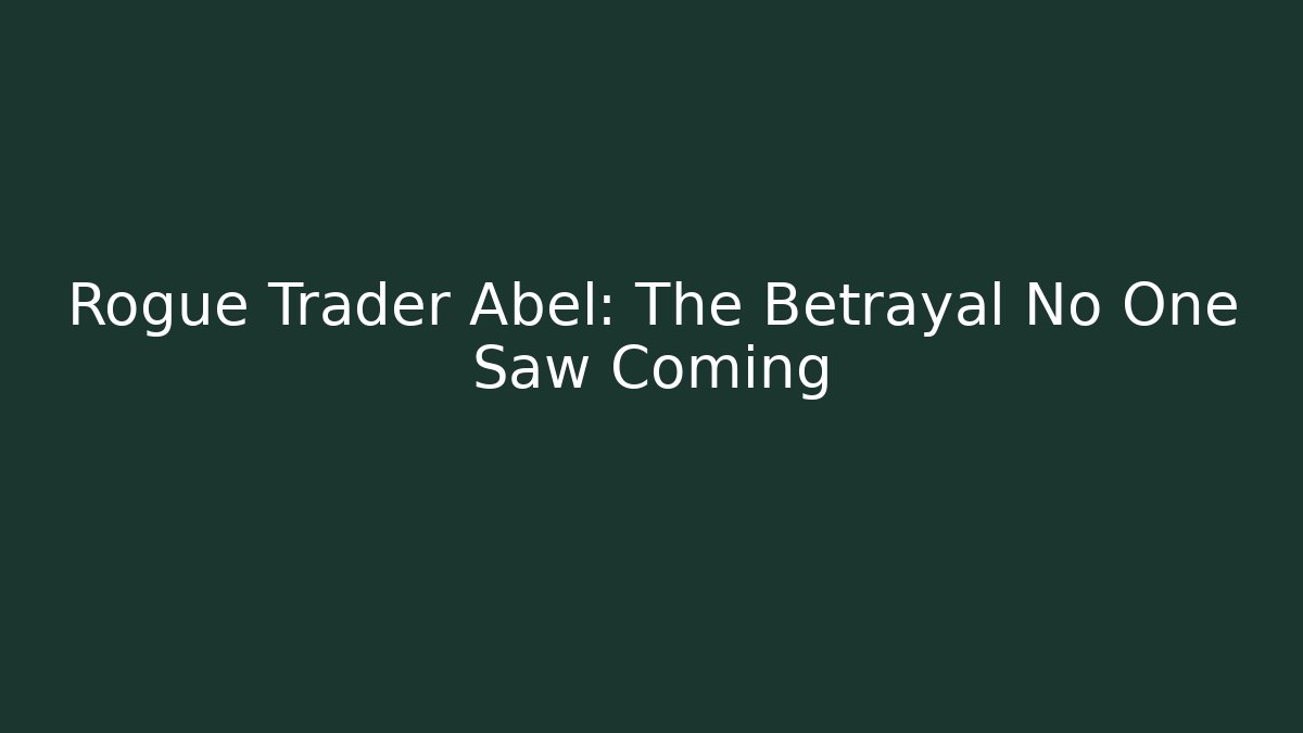 Rogue Trader Abel: The Betrayal No One Saw Coming