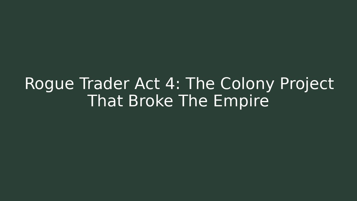 Rogue Trader Act 4: The Colony Project That Broke The Empire