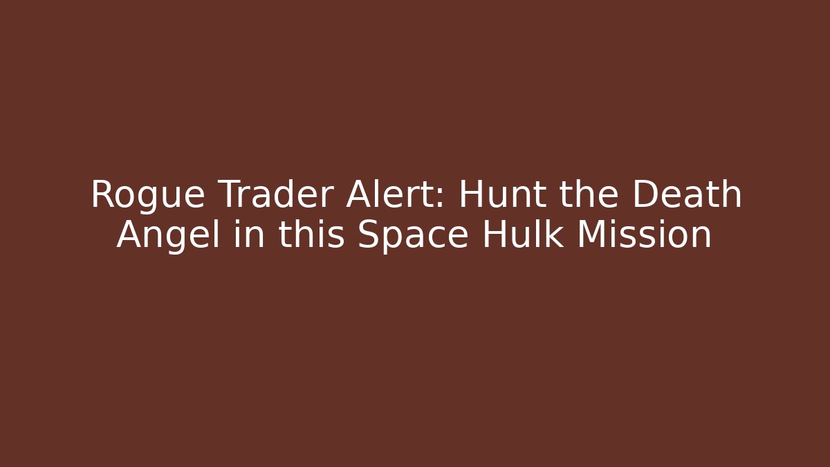 Rogue Trader Alert: Hunt the Death Angel in this Space Hulk Mission - Critter Realm