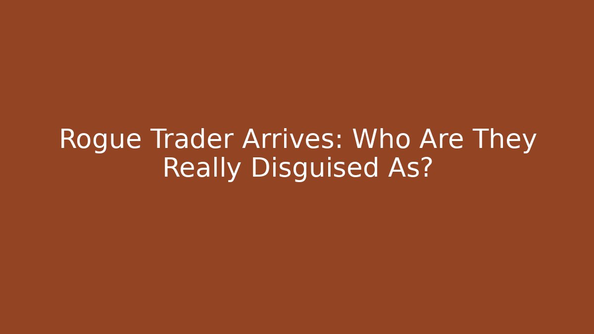 Rogue Trader Arrives: Who Are They Really Disguised As?