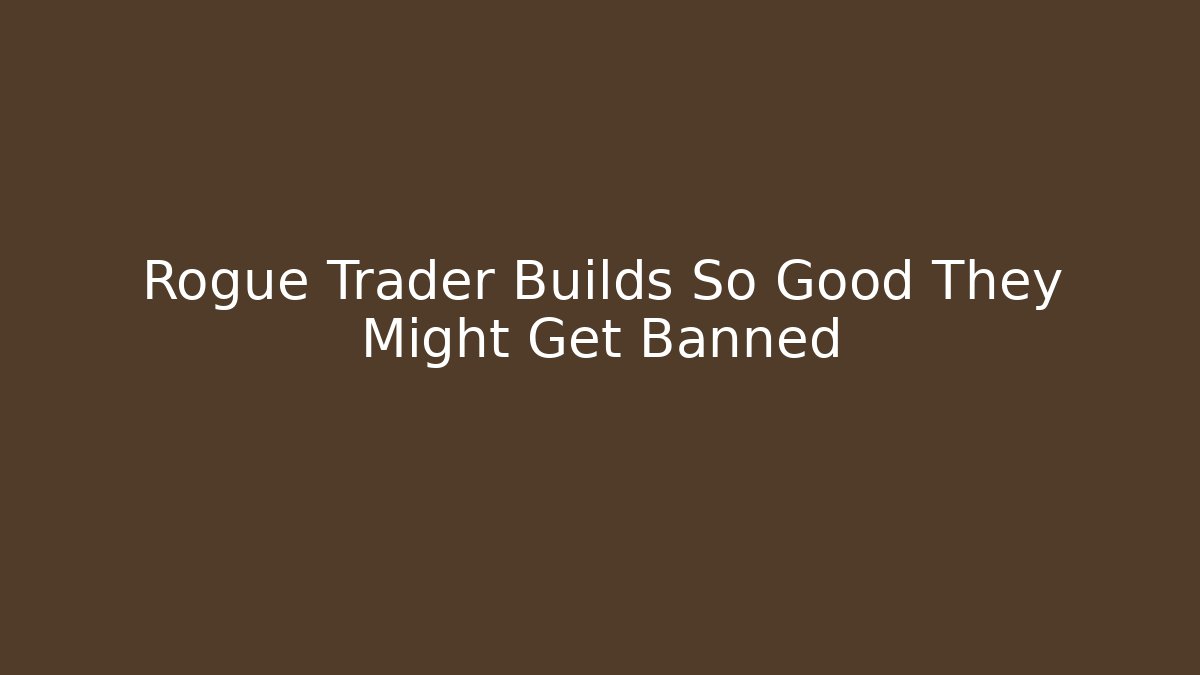Rogue Trader Builds So Good They Might Get Banned