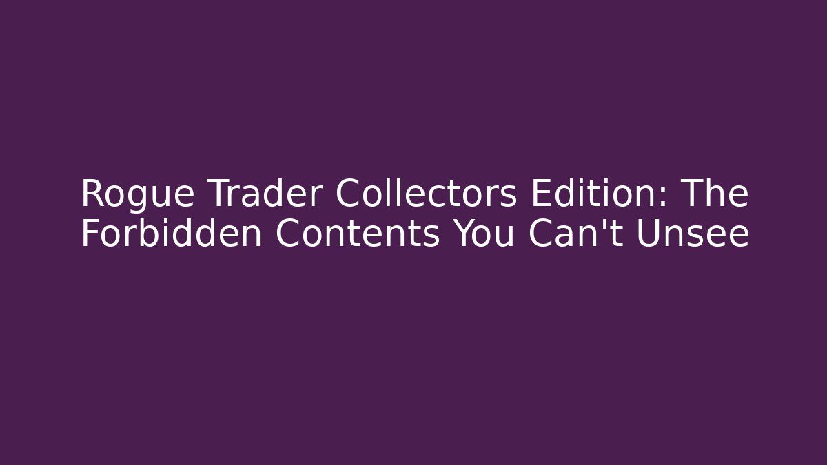 Rogue Trader Collectors Edition: The Forbidden Contents You Can't Unsee