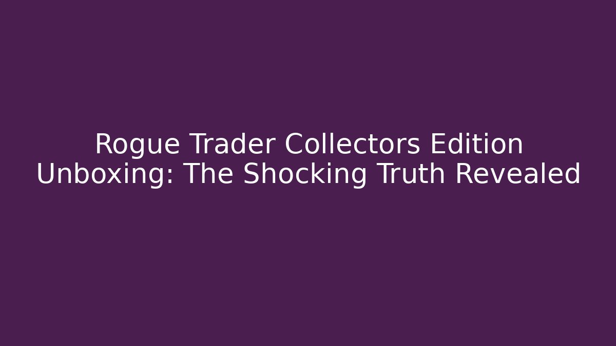 Rogue Trader Collectors Edition Unboxing: The Shocking Truth Revealed