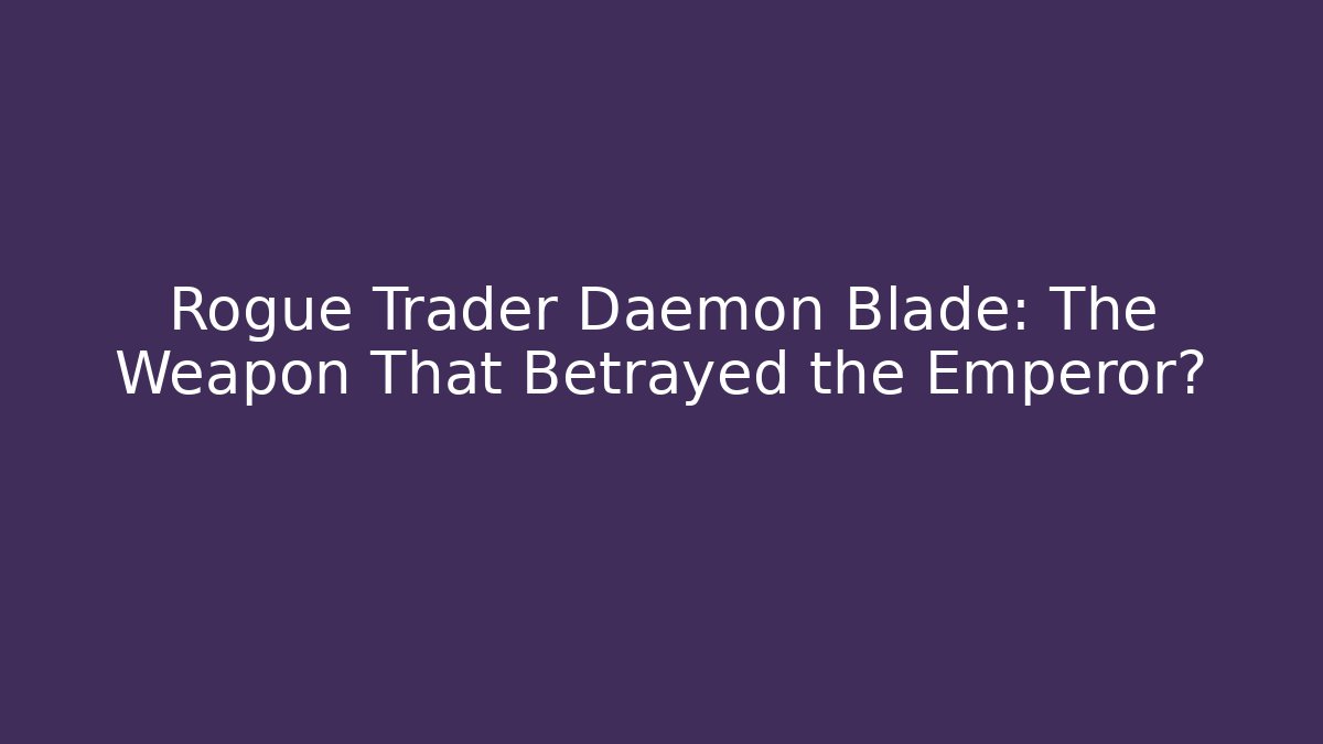 Rogue Trader Daemon Blade: The Weapon That Betrayed the Emperor?