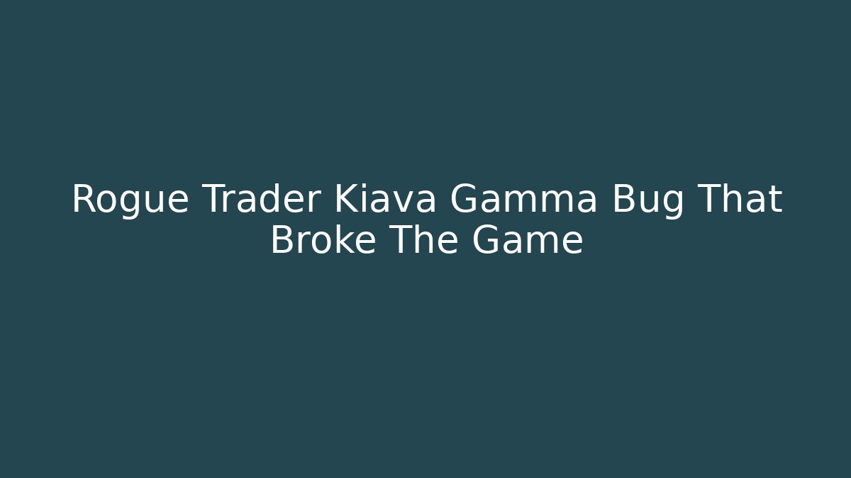 Rogue Trader Kiava Gamma Bug That Broke The Game
