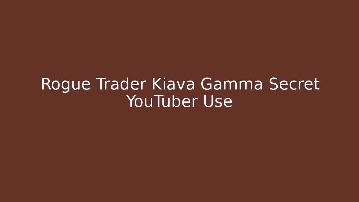 Rogue Trader Kiava Gamma Secret YouTuber Use