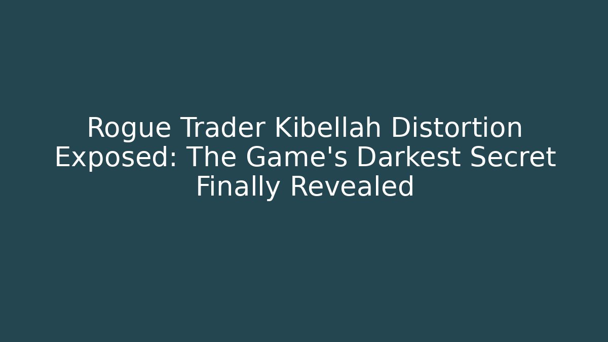 Rogue Trader Kibellah Distortion Exposed: The Game's Darkest Secret Finally Revealed