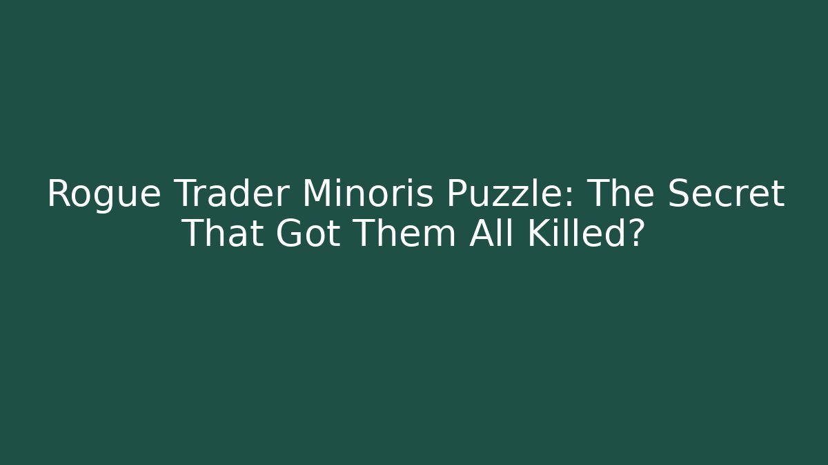 Rogue Trader Minoris Puzzle: The Secret That Got Them All Killed?