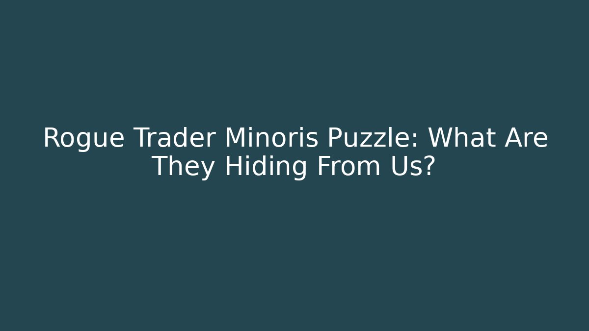 Rogue Trader Minoris Puzzle: What Are They Hiding From Us?