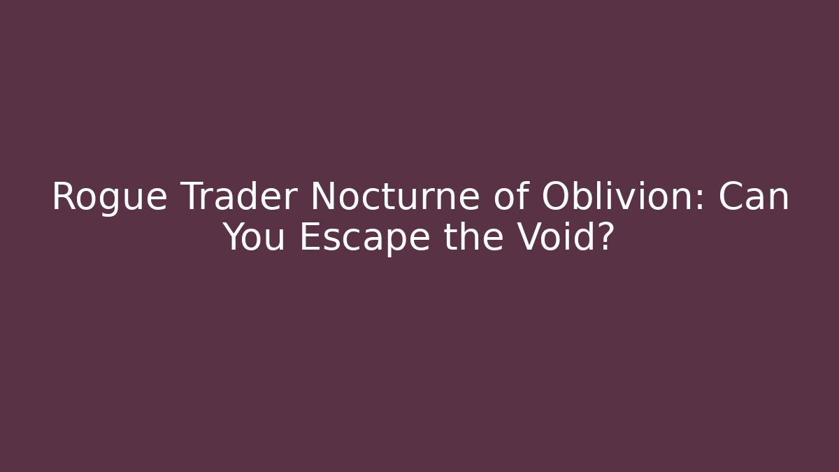 Rogue Trader Nocturne of Oblivion: Can You Escape the Void?