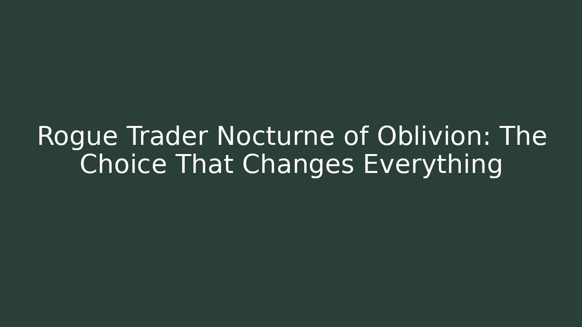 Rogue Trader Nocturne of Oblivion: The Choice That Changes Everything